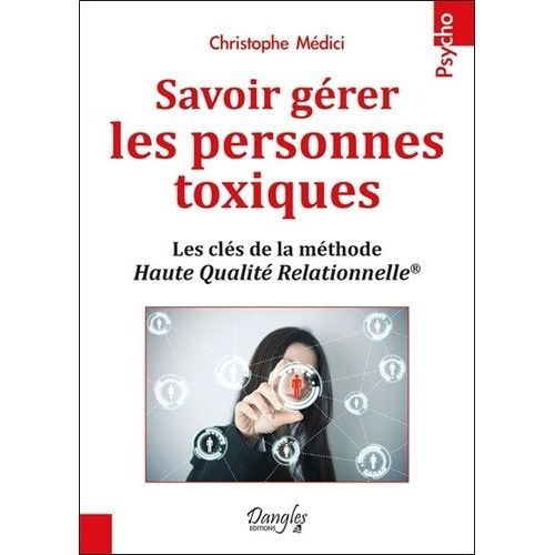 Savoir Gérer Les Personnes Toxiques - Les Clés De La Méthode Haute Qualité Relationnelle