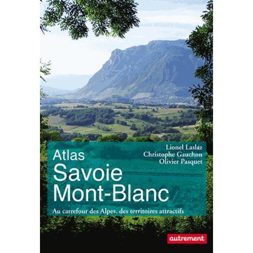 Atlas Savoie Mont-Blanc - Au Carrefour Des Alpes, Des Territoires Attractifs