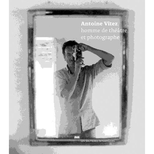 Antoine Vitez, Homme De Théâtre Et Photographe