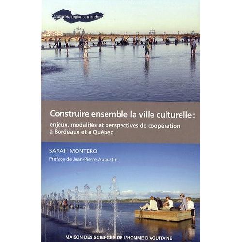 Construire Ensemble La Ville Culturelle : Enjeux, Modalités Et Perspectives De Coopération À Bordeaux Et À Québec