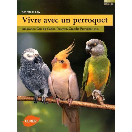 Vivre Avec Un Perroquet - Amazones, Gris Du Gabon, Youyou, Grandes Perruches, Etc