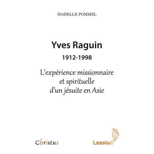 Yves Raguin (1912-1998) - L'expérience Missionnaire Et Spirituelle D'un Jésuite En Asie