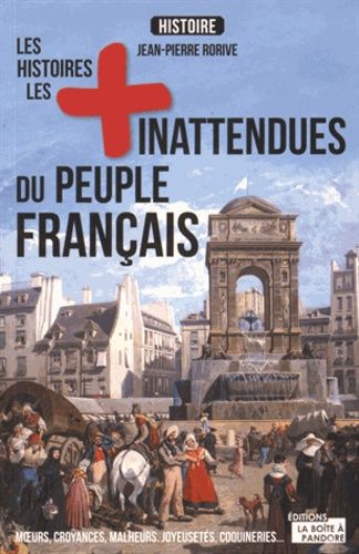 Les Histoires Les Plus Inattendues Du Peuple Français - Moeurs, Croyances, Malheurs, Joyeusetés, Coquineries