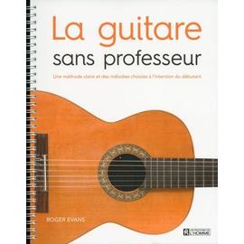 La Guitare Sans Professeur - Une Méthode Claire Et Des Mélodies