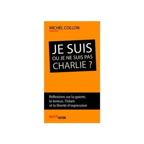 Je Suis Ou Je Ne Suis Pas Charlie ? - Réflexions Sur La Guerre, La Terreur, L'islam Et La Liberté D'expression