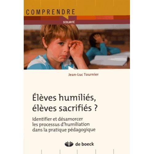 Elèves Humiliés, Élèves Sacrifiés - Identifier Et Désamorcer Les Processus D'humiliation Dans La Pratique Pédagogique