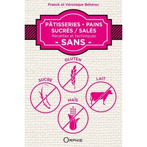 Pâtisseries, Pains Sucrés / Salés - Recettes Et Techniques Sans Gluten, Sucre, Lait, Maïs