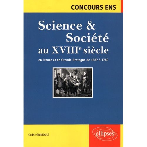 Science & Société Au Xviiie Siècle En France Et En Grande-Bretagne De 1687 À 1789 - Synthèse Et Documents