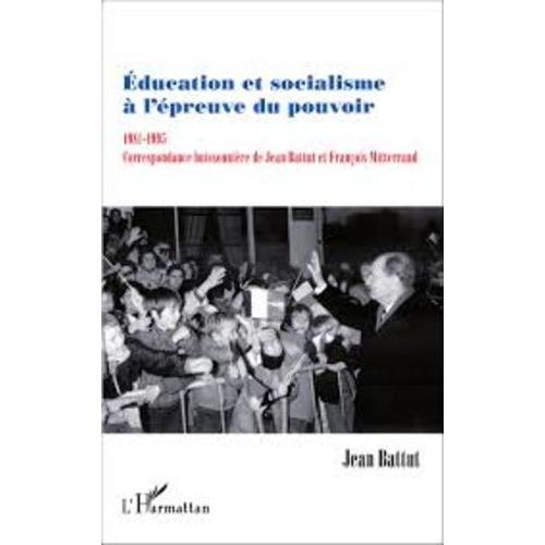 Education Et Socialisme À L'épreuve Du Pouvoir (1981-1995) - Correspondance Buissonnière De Jean Battut Et François Mitterrand