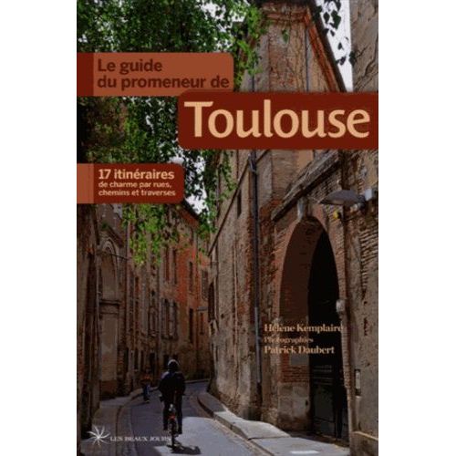 Le Guide Du Promeneur De Toulouse - 17 Itinéraires De Charme Par Rues, Chemins Et Traverses