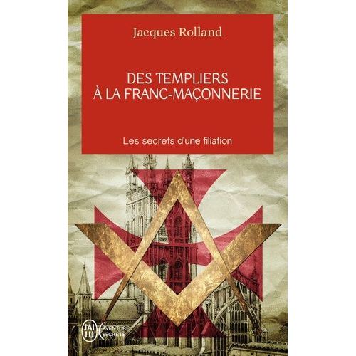 Des Templiers À La Franc-Maçonnerie - Les Secrets D'une Filiation