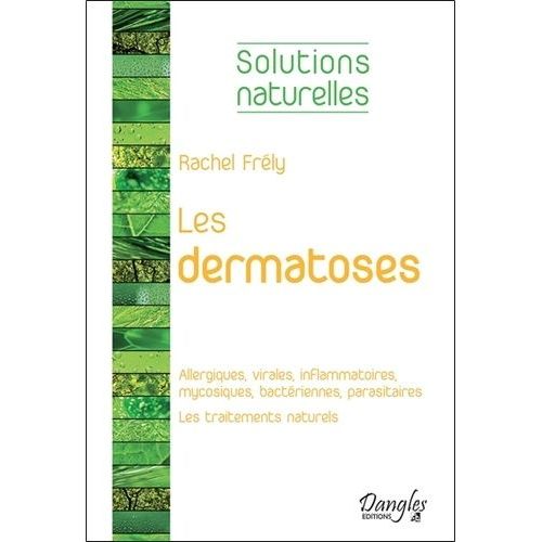 Les Dermatoses - Dermatoses Allergiques, Virales, Inflammatoires, Mycosiques, Bactériennes, Parasitaires - Les Traitements Naturels