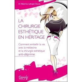 La Chirurgie Esthétique En Héritage - Comment Embellir La Vie Avec La Médecine Et La Chirurgie Esthétique Anti-Déprime
