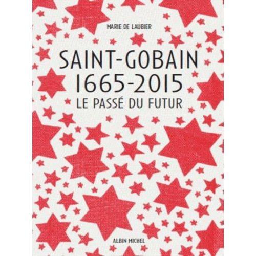 Saint-Gobain 1665-2015 - Le Passé Du Futur