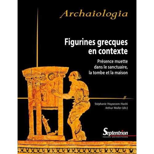 Figurines Grecques En Contexte - Présence Muette Dans Le Sanctuaire, La Tombe Et La Maison