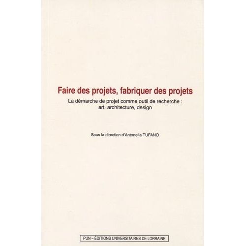 Faire Des Projets, Fabriquer Des Projets - La Démarche De Projet Comme Outil De Recherche : Art, Architecture, Design