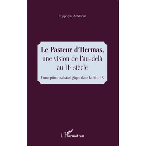 Le Pasteur D'hermas, Une Vision De L'au-Delà Au Iie Siècle - Conception Eschatologique Dans La Sim Ix