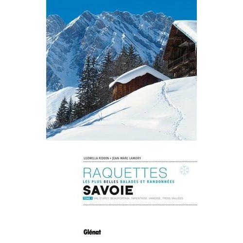 Les Plus Belles Balades Et Randonnées À Raquettes En Savoie - Tome 1, Val D'arly, Beaufortain, Tarentaise, Vanoise, Trois Vallées