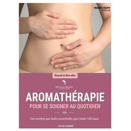 L'aromathérapie Pour Se Soigner Au Quotidien - Des Recettes Aux Huiles Essentielles Pour Traiter 100 Maux