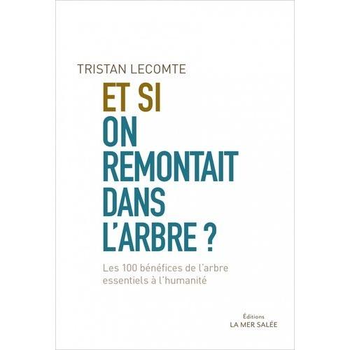 Et Si On Remontait Dans L'arbre ? - Les 100 Bénéfices De L'arbre Essentiels À L'humanité