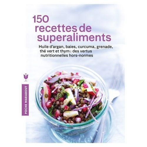 150 Recettes De Superaliments - Huile D'argan, Baies, Curcuma, Grenade, Thé Vert Et Thym : Des Vertus Nutritionnelles Hors Normes
