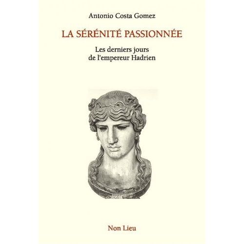 La Sérénité Passionnée - Les Derniers Jours De L'empereur Hadrien