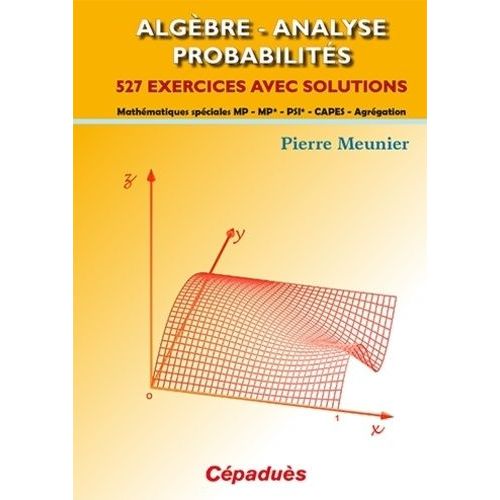Algèbre, Analyse, Probabilités - 527 Exercices Avec Solutions : Mathématiques Spéciales Mp, Mp*, Psi*, Capes, Agrégation