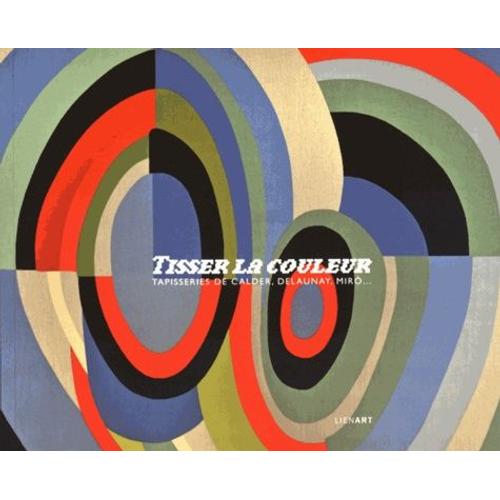 Tisser La Couleur - Tapisseries De Calder, Delaunay, Miro