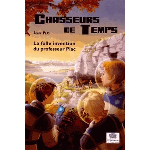 Chasseurs De Temps Tome 1 - La Folle Invention Du Professeur Plac