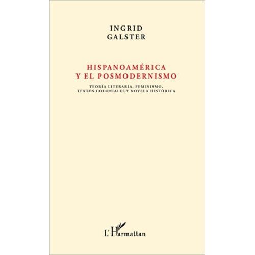 Hispanoamérica Y El Posmodernismo - Teoria Literraria, Feminismo, Textos Coloniales Y Novela Historica