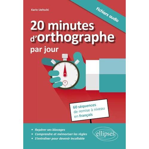 20 Minutes D'orthographe Par Jour - Pour Une Remise À Niveau En Français En 60 Séquences, Avec Fichiers Audio