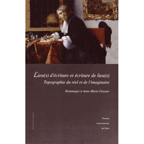 Lieu(X) DÉcriture, Écriture Des Lieu(X) : Topographie Du Réel Et De LImaginaire - Hommages À Anne-Marie Gresser