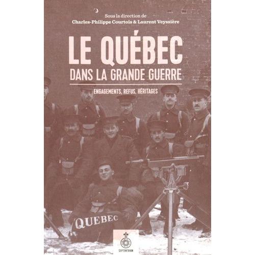 Le Québec Dans La Grande Guerre - Engagements, Refus, Héritages