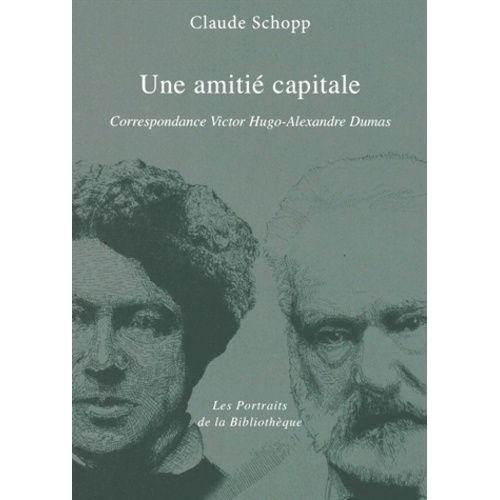 Une Amitie Capitale - Correspondance Victor Hugo - Alexandre Dumas