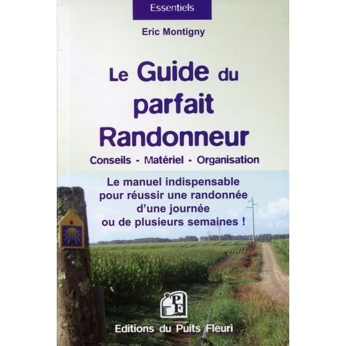 Le Guide Du Parfait Randonneur : Conseils, Matériel, Organisation - Le Manuel Indispensable Pour Réussir Une Randonnée D'une Journée Ou De Plusieurs Semaines !