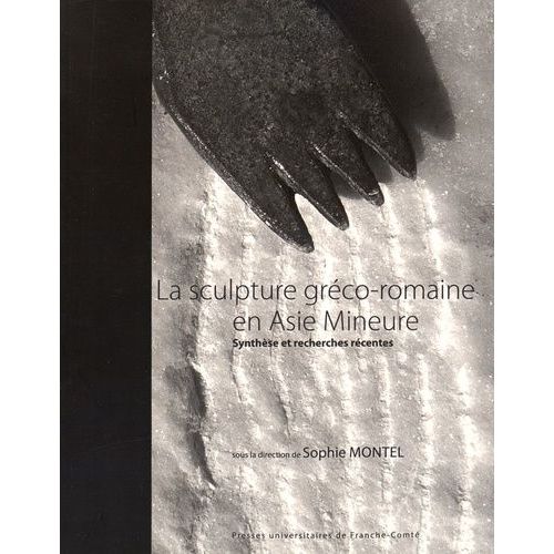 La Sculpture Gréco-Romaine En Asie Mineure - Synthèse Et Recherches Récentes