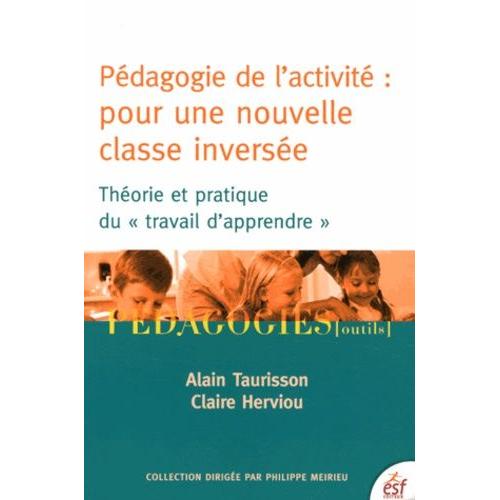 Pédagogie De L'activité : Pour Une Nouvelle Classe Inversée - Théorie Et Pratique Du "Travail D'apprendre