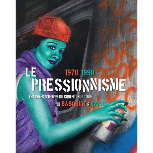 Le Pressionnisme 1970-1990 - Les Chefs-D'oeuvre Du Graffiti Sur Toile De Basquiat À Bando