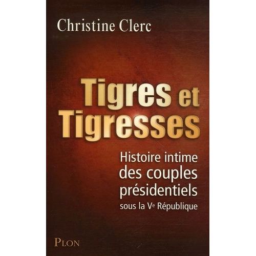 Tigres Et Tigresses - Histoire Intime Des Couples Présidentiels Sous La Ve République
