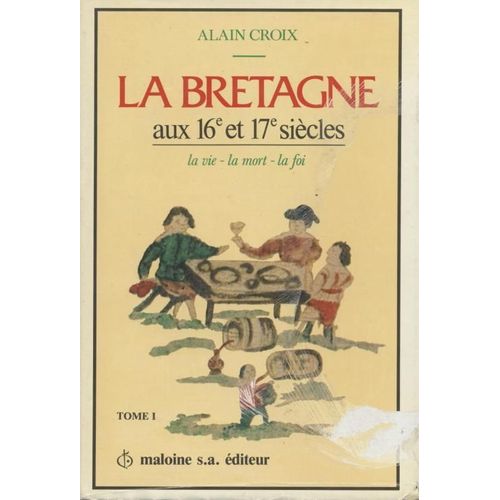 La Bretagne Aux 16 Et 17 Siecles. La Vie, La Mort, La Foi.