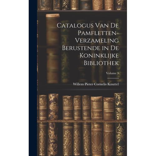Catalogus Van De Pamfletten-Verzameling Berustende In De Koninklijke Bibliothek; Volume 3