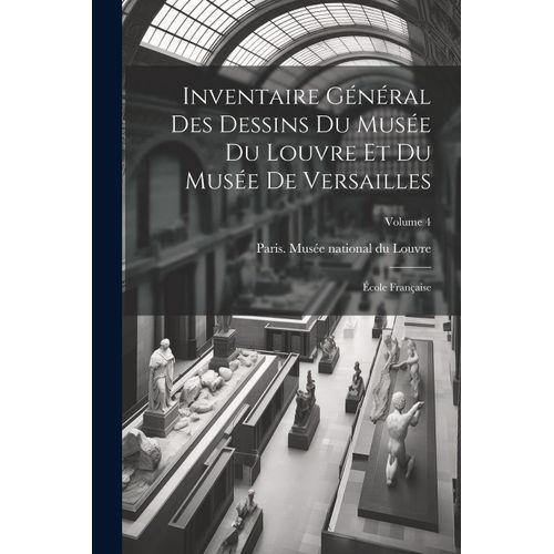 Inventaire Général Des Dessins Du Musée Du Louvre Et Du Musée De Versailles; École Française; Volume 4