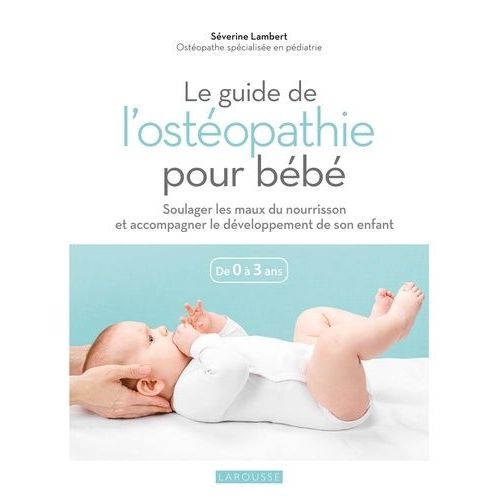 Le Guide De L'ostéopathie Pour Bébé - Soulager Les Maux Du Nourrisson Et Accompagner Le Développement De Son Enfant De 0 À 3 Ans