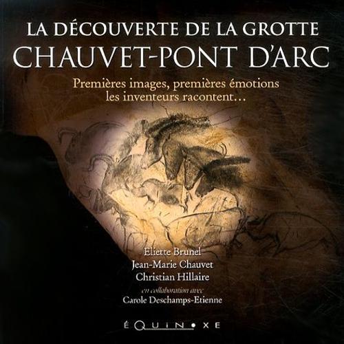 La Découverte De La Grotte Chauvet-Pont D'arc - Premières Images, Premières Émotions, Les Inventeurs Racontent