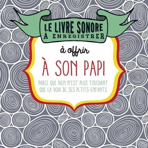 Le Livre Sonore À Enregistrer Et À Offrir À Son Papi - Parce Que Rien N'est Plus Précieux Que La Voix De Ses Petits-Enfants