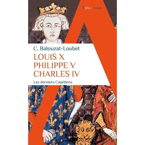 Louis X, Philippe V, Charles Iv - Les Derniers Capétiens