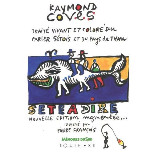 Sète À Dire - Traité Vivant Et Coloré Du Parler Sétois Et Du Pays De Thau