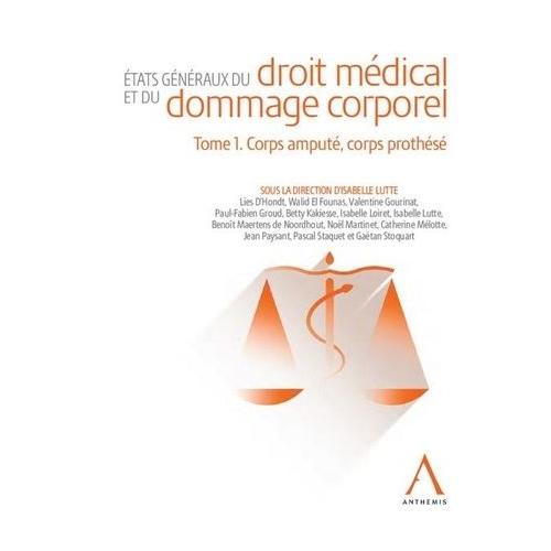 Etats Généraux Du Droit Médical Et Du Dommage Corporel - Tome 1. Corps Amputé, Corps Prothésé