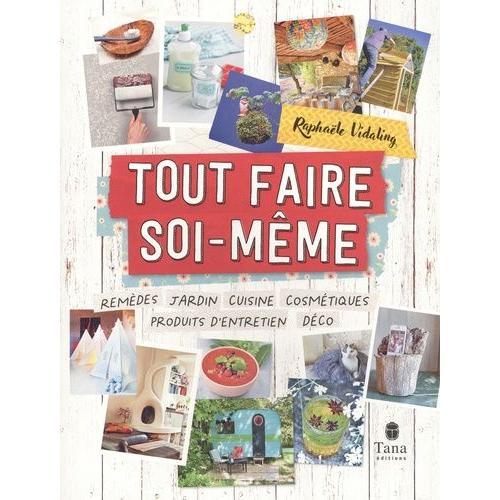 Tout Faire Soi-Même - Remèdes, Jardin, Cuisine, Cosmétiques, Produits D'entretien, Déco