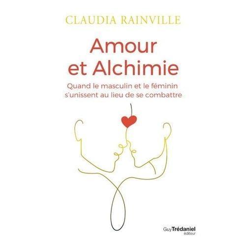 Amour Et Alchimie - Quand Le Masculin Et Le Féminin S'unissent Au Lieu De Combattre